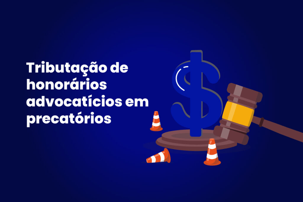 Imagem com fundo azul escuro mostrando um símbolo de cifrão em destaque, um martelo de juiz apoiado ao lado e pequenos cones de sinalização laranja. À esquerda, aparece o texto em branco: 'Tributação de honorários advocatícios em precatórios'.